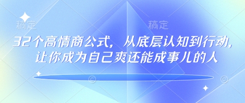 32个高情商公式，​从底层认知到行动，让你成为自己爽还能成事儿的人，133节完整版_天恒副业网