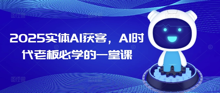 2025实体AI获客，AI时代老板必学的一堂课_天恒副业网