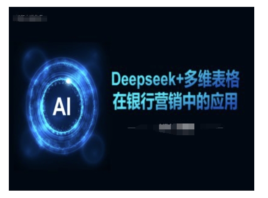 Deepseek+多维表格在银行营销场景中的应用_天恒副业网