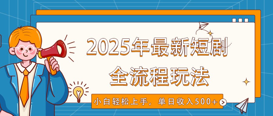 2025年最新短剧玩法,全流程实操,小白轻松上手,视频号抖音同步分发,单日收入500+_天恒副业网