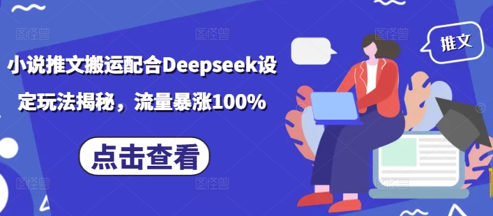 小说推文搬运配合Deepseek设定玩法揭秘，流量暴涨100%_天恒副业网