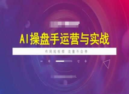 AI操盘手运营实战课程，布局短祝频，流量不会停_天恒副业网