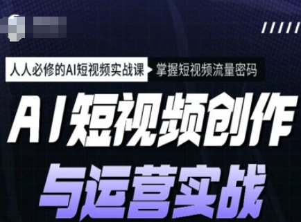 AI短视频创作与运营实战课程，人人必修的AI短视频实战课，掌握短视频流量密码_天恒副业网