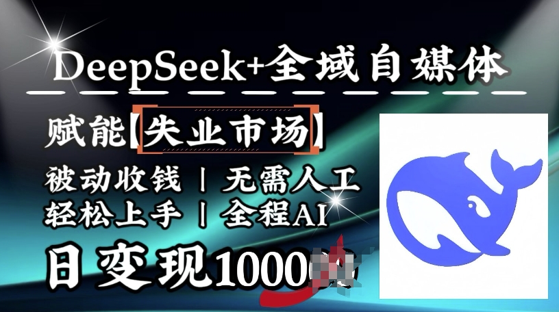 降维打击，Deepseek+全域自媒体，赋能失业市场，被动收钱，无需人工全程AI，日变现1k_天恒副业网