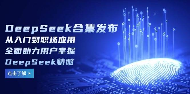 DeepSeek合集发布,从入门到职场应用,全面助力用户掌握DeepSeek精髓_天恒副业网