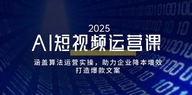 AI短视频运营课，涵盖算法运营实操，助力企业降本增效，打造爆款文案_天恒副业网