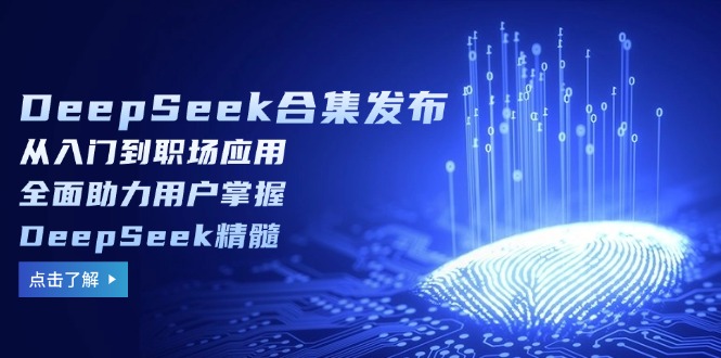 DeepSeek合集发布,从入门到职场应用,全面助力用户掌握DeepSeek精髓_天恒副业网