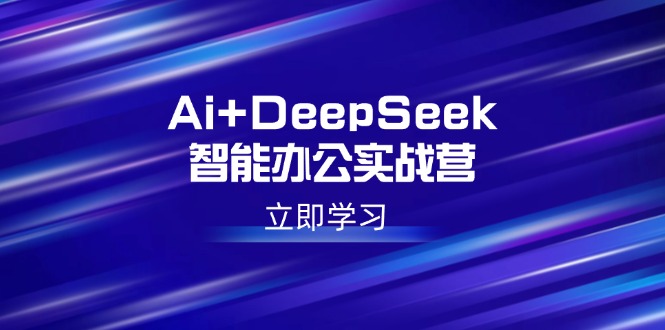 Ai+DeepSeek智能办公实战营:解锁AI写作、设计、PPT等高薪技能_天恒副业网