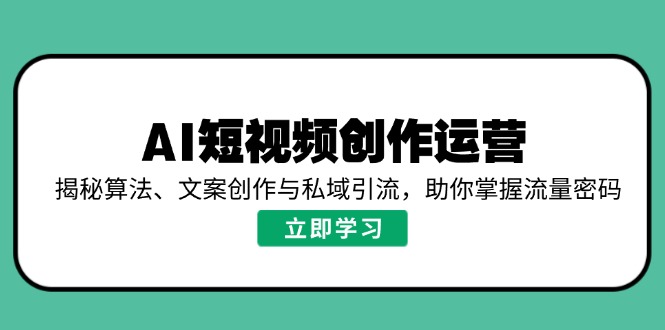 AI短视频创作运营，揭秘算法、文案创作与私域引流，助你掌握流量密码_天恒副业网