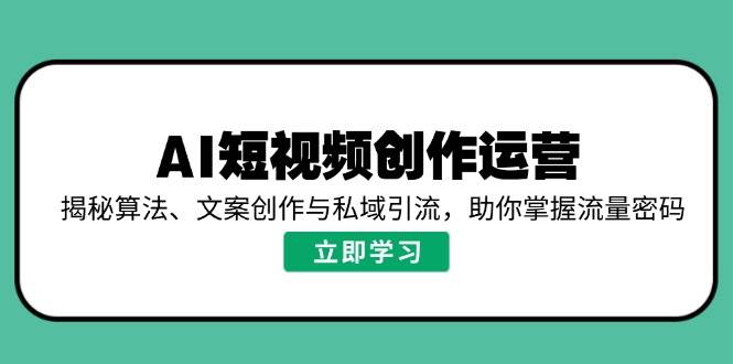 AI短视频创作运营，揭秘算法、文案创作与私域引流，助你掌握流量密码_天恒副业网