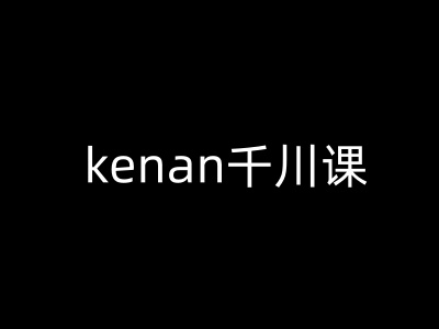 kenan千川课-kenan抖音电商巨量千川教程_天恒副业网