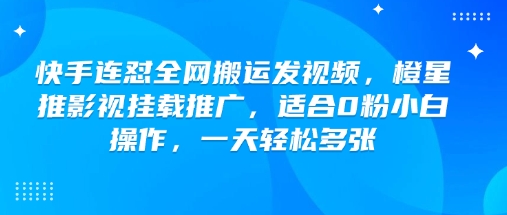 快手连怼全网搬运发视频,橙星推影视挂载推广,适合0粉小白操作,一天轻松多张_天恒副业网