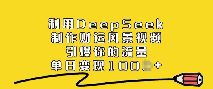 利用DeepSeek制作财运风景视频,引爆你的流量,单日变现多张_天恒副业网