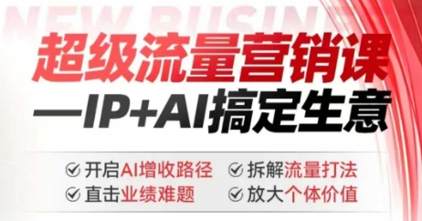 2025年超级流量营销课，IP+AI搞定生意，开启AI增收路径直击业绩难题拆解流量打法放大个体价值_天恒副业网