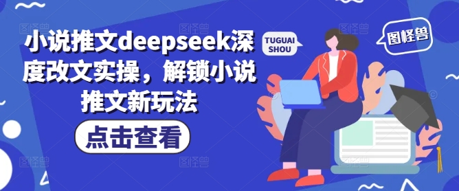 小说推文deepseek深度改文实操,解锁小说推文新玩法_天恒副业网
