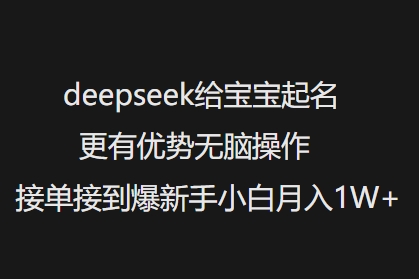deepseek给宝宝起名更有优势无脑操作接单接到爆新手小白月入1W+_天恒副业网