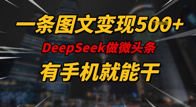 一条图文变现5张,DeeSeep微头条,有手机就能做_天恒副业网
