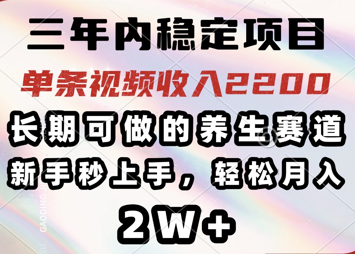 (14312期)三年内稳定项目,长期可做的养生赛道,单条视频收入2200,新手秒上手,…_天恒副业网