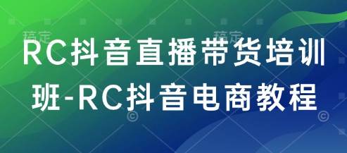 RC抖音直播带货培训班-RC抖音电商教程_天恒副业网