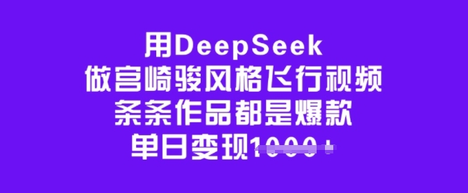 用DeepSeek做宫崎骏风格飞行视频，条条作品都是爆款，单日变现多张_天恒副业网