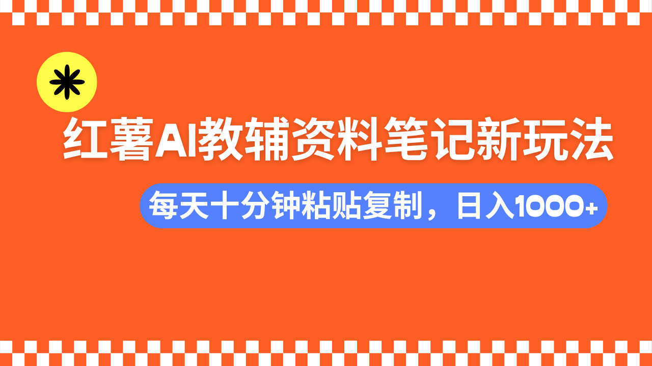 （14350期）小红书AI教辅资料笔记新玩法，0门槛，可批量可复制，一天十分钟发笔记…_天恒副业网