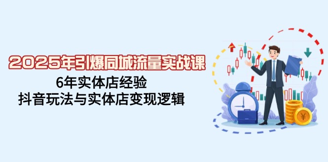 （14346期）2025年引爆同城流量实战课，6年实体店经验，抖音玩法与实体店变现逻辑_天恒副业网