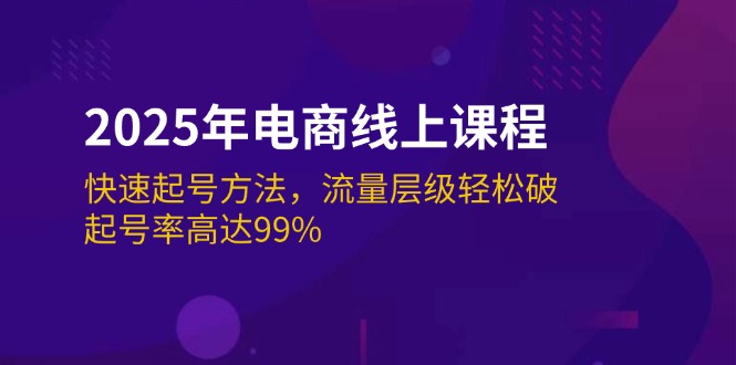 2025年电商线上课程：快速起号方法，流量层级轻松破，起号率高达99%_天恒副业网