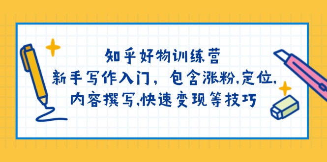 知乎好物训练营：新手写作入门，包含涨粉,定位,内容撰写,快速变现等技巧_天恒副业网