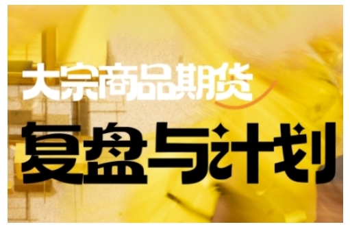 倍增计划·大宗商品期货复盘与计划，掌握在复杂多变的市场中做出明智的交易决策_天恒副业网