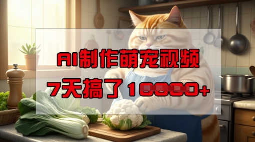 靠AI制作萌宠视频，操作简单门槛低，有手机就行，7天搞了1W_天恒副业网