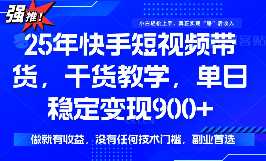 （14373期）25年最新快手短视频带货，单日稳定变现900+，没有技术门槛，做就有收益_天恒副业网