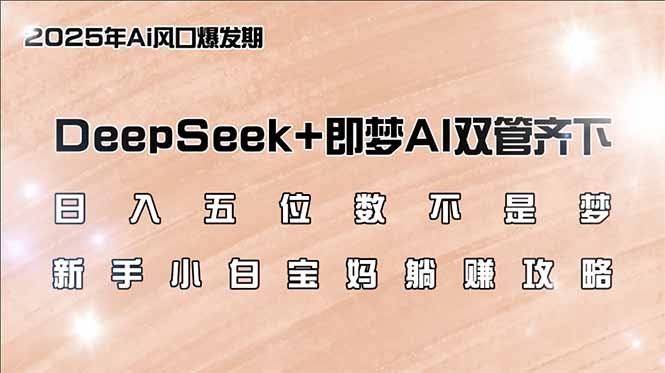 DeepSeek+即梦AI双管齐下,新手小白宝妈躺赚攻略_天恒副业网
