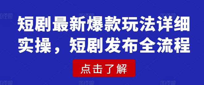 短剧最新爆款玩法详细实操，短剧发布全流程_天恒副业网