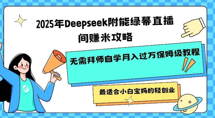 2025年Deepseek附能绿幕直播间挣米攻略无需拜师自学月入过W保姆级教程，最适合小白宝妈的轻创业_天恒副业网