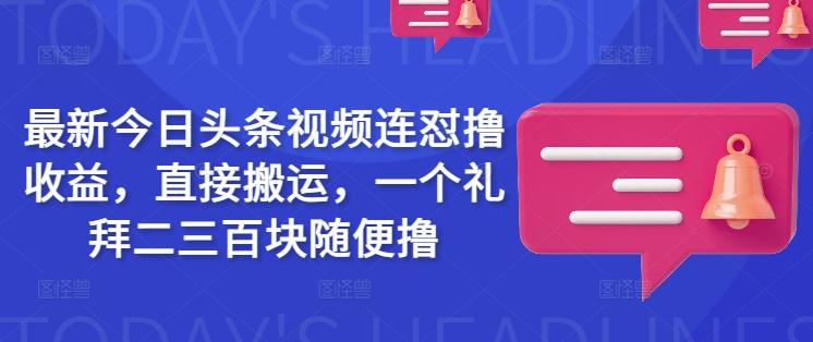 最新今日头条视频连怼撸收益，直接搬运，一个礼拜二三百块随便撸_天恒副业网