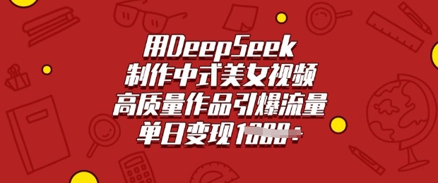 用DeepSeek制作中式美女视频，高质量作品引爆流量，单日变现多张_天恒副业网