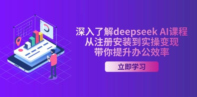深入了解deepseekAI课程,从注册安装到实操变现,带你提升办公效率_天恒副业网