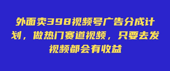 外面卖598视频号广告分成计划,不直播不卖货不露脸,只要去发视频都会有收益_天恒副业网