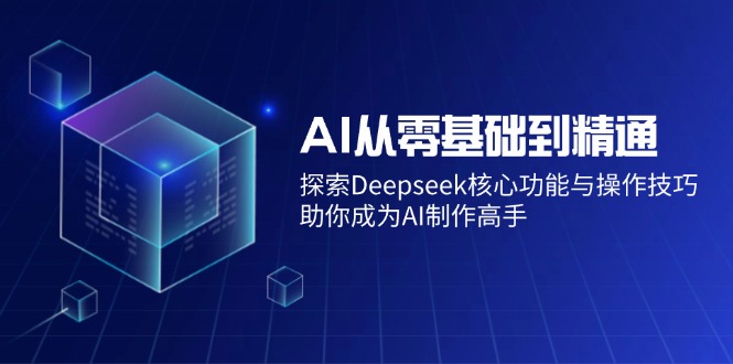 AI从零基础到精通：探索Deepseek核心功能与操作技巧，助你成为AI制作高手_天恒副业网