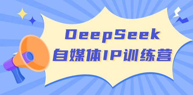 DeepSeek自媒体IP训练营，掌握四位定位法 长板变现模型 开启自媒体新篇章_天恒副业网