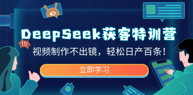 (14461期)DeepSeek获客特训营,视频制作不出镜,轻松日产百条!_天恒副业网