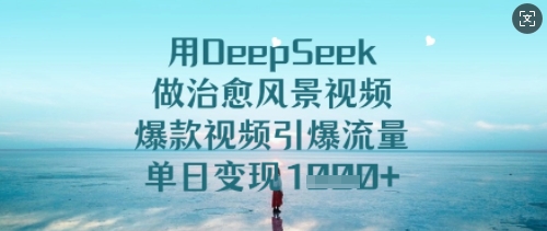 用DeepSeek做治愈风景视频,爆款视频引爆流量,单日变现多张_天恒副业网