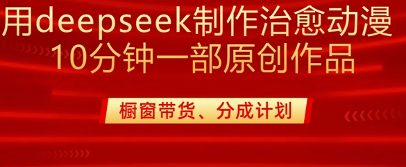 用deepseek制作治愈系漫剪,20分钟一部纯原创作品,多种变现渠道外面收费980_天恒副业网