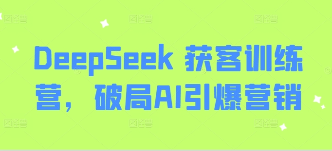 DeepSeek获客训练营,破局AI引爆营销_天恒副业网