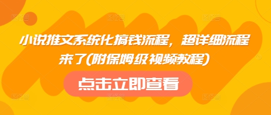 小说推文系统化搞钱流程，超详细流程来了(附保姆级视频教程)_天恒副业网