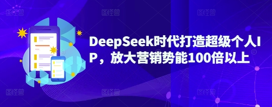 DeepSeek时代打造超级个人IP,放大营销势能100倍以上_天恒副业网