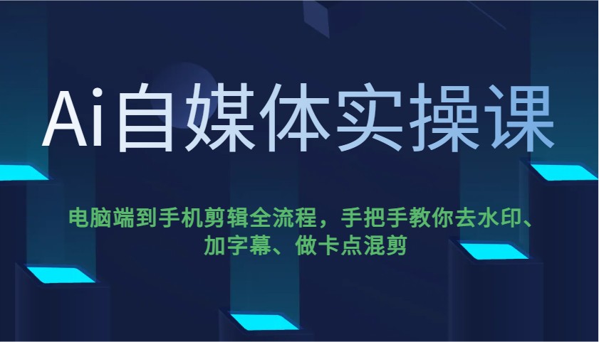Ai自媒体实操课，电脑端到手机剪辑全流程，手把手教你去水印、加字幕、做卡点混剪_天恒副业网