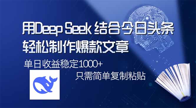 (14505期)用DeepSeek结合今日头条,轻松制作爆款文章,单日稳定1000+,只需简单…_天恒副业网