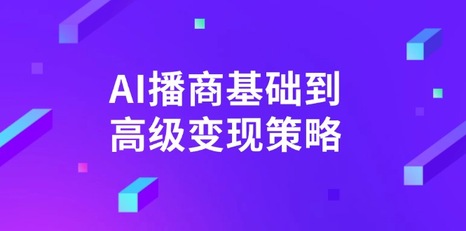 AI-播商基础到高级变现策略。通过详细拆解和讲解，实现商业变现_天恒副业网