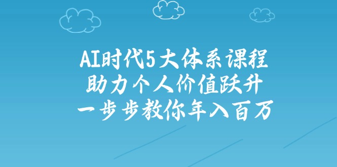 AI时代5大体系课程：助力个人价值跃升，一步步教你年入百万_天恒副业网